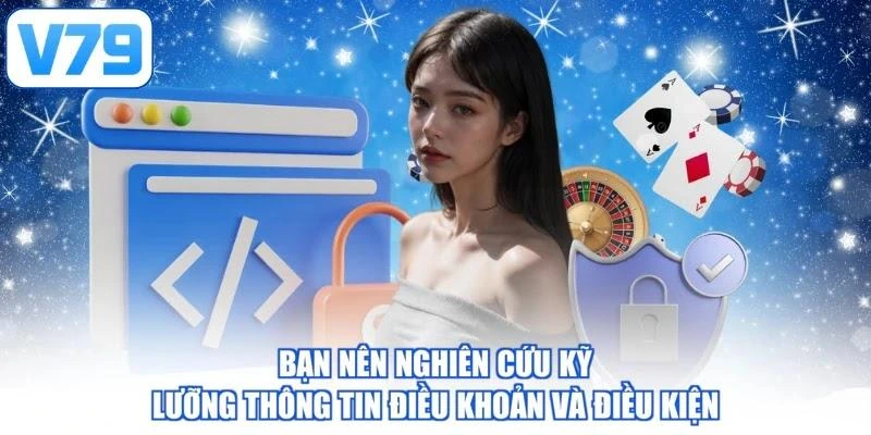 Bạn nên nghiên cứu kỹ lưỡng thông tin điều khoản và điều kiện