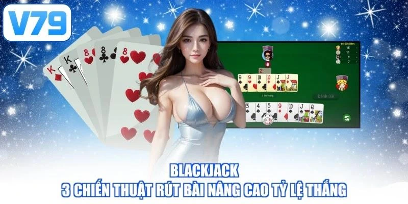 Blackjack - 3 Chiến Thuật Rút Bài Nâng Cao Tỷ Lệ Thắng