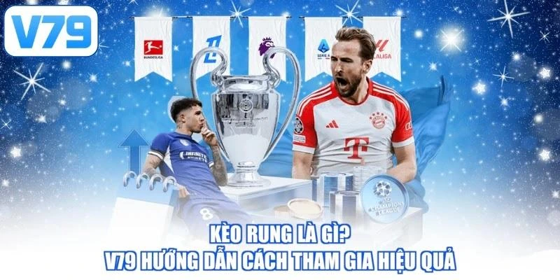 Kèo Rung Là Gì? V79 Hướng Dẫn Cách Tham Gia Hiệu Quả