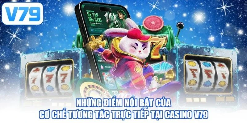 Những điểm nổi bật của cơ chế tương tác trực tiếp tại casino V79