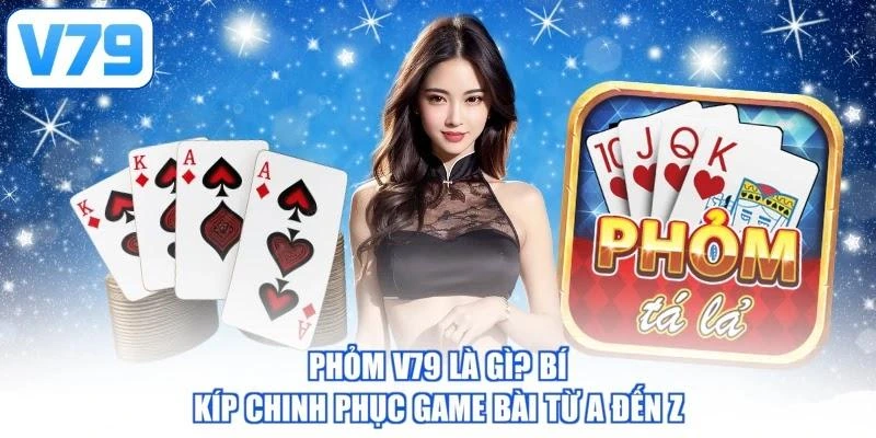 Phỏm V79 Là Gì? Bí Kíp Chinh Phục Game Bài Từ A Đến Z