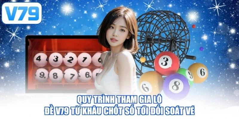 Quy trình tham gia lô đề V79 từ khâu chốt số tới đối soát vé